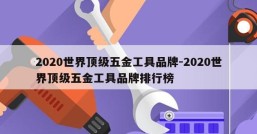 2020世界顶级五金工具品牌-2020世界顶级五金工具品牌排行榜