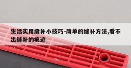生活实用缝补小技巧-简单的缝补方法,看不出缝补的痕迹