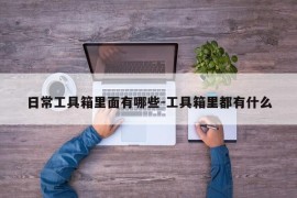 日常工具箱里面有哪些-工具箱里都有什么