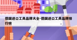 德国进口工具品牌大全-德国进口工具品牌排行榜