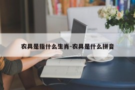 农具是指什么生肖-农具是什么拼音