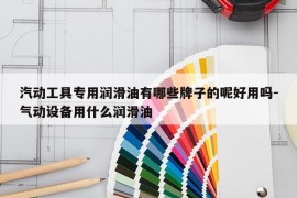 汽动工具专用润滑油有哪些牌子的呢好用吗-气动设备用什么润滑油