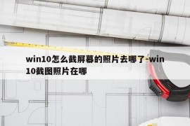 win10怎么截屏幕的照片去哪了-win10截图照片在哪