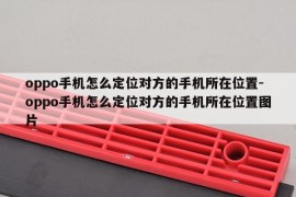 oppo手机怎么定位对方的手机所在位置-oppo手机怎么定位对方的手机所在位置图片