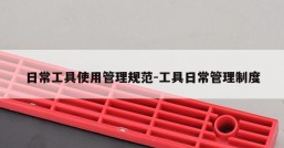 日常工具使用管理规范-工具日常管理制度