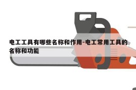 电工工具有哪些名称和作用-电工常用工具的名称和功能