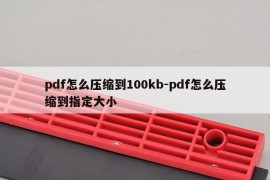 pdf怎么压缩到100kb-pdf怎么压缩到指定大小