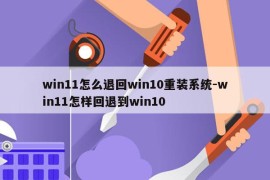 win11怎么退回win10重装系统-win11怎样回退到win10