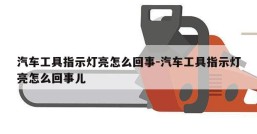 汽车工具指示灯亮怎么回事-汽车工具指示灯亮怎么回事儿