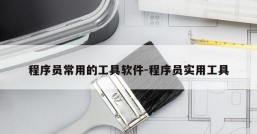 程序员常用的工具软件-程序员实用工具
