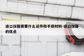 进口仪器需要什么证件和手续材料-进口仪器的优点