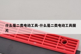 什么是二类电动工具-什么是二类电动工具图片