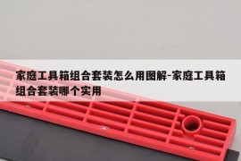 家庭工具箱组合套装怎么用图解-家庭工具箱组合套装哪个实用