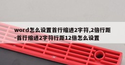 word怎么设置首行缩进2字符,2倍行距-首行缩进2字符行距12倍怎么设置