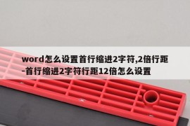 word怎么设置首行缩进2字符,2倍行距-首行缩进2字符行距12倍怎么设置