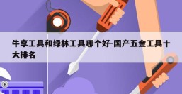 牛享工具和绿林工具哪个好-国产五金工具十大排名