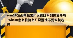 win10怎么恢复出厂设置找不到恢复环境-win10怎么恢复出厂设置找不到恢复选项