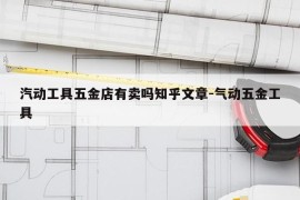 汽动工具五金店有卖吗知乎文章-气动五金工具