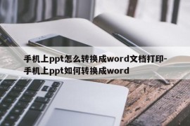手机上ppt怎么转换成word文档打印-手机上ppt如何转换成word