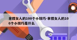 拿捏女人的100个小技巧-拿捏女人的100个小技巧是什么