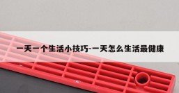 一天一个生活小技巧-一天怎么生活最健康