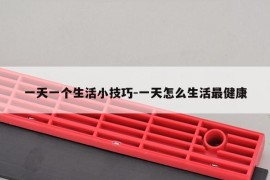 一天一个生活小技巧-一天怎么生活最健康