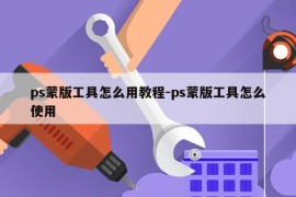 ps蒙版工具怎么用教程-ps蒙版工具怎么使用