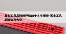 五金工具品牌排行榜前十名有哪些-五金工具品牌信息大全