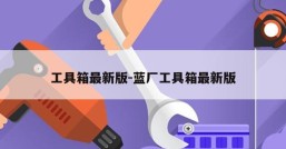 工具箱最新版-蓝厂工具箱最新版
