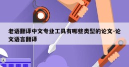 老语翻译中文专业工具有哪些类型的论文-论文语言翻译