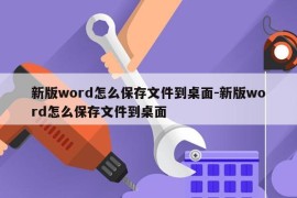 新版word怎么保存文件到桌面-新版word怎么保存文件到桌面