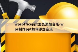 wpsofficeppt怎么添加音乐-wps制作ppt如何添加音乐