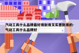 汽动工具什么品牌最好用耐用又实惠耐用的-气动工具什么品牌好