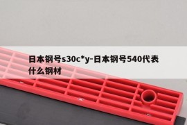 日本钢号s30c*y-日本钢号540代表什么钢材