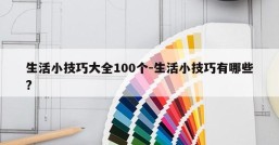 生活小技巧大全100个-生活小技巧有哪些?