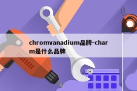 chromvanadium品牌-charm是什么品牌