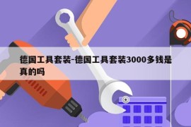 德国工具套装-德国工具套装3000多钱是真的吗