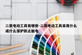 二类电动工具有哪些-二类电动工具采用什么或什么保护防止触电