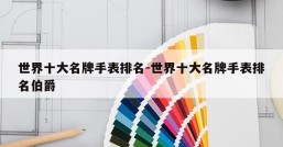 世界十大名牌手表排名-世界十大名牌手表排名伯爵