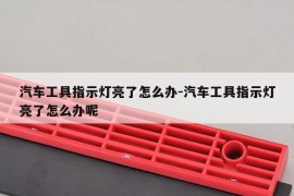 汽车工具指示灯亮了怎么办-汽车工具指示灯亮了怎么办呢