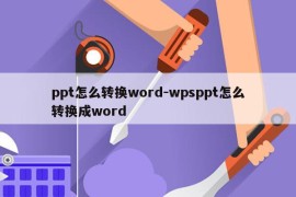 ppt怎么转换word-wpsppt怎么转换成word