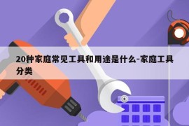 20种家庭常见工具和用途是什么-家庭工具分类