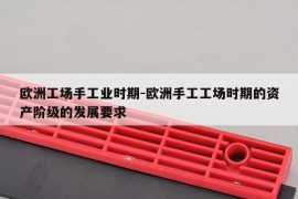 欧洲工场手工业时期-欧洲手工工场时期的资产阶级的发展要求