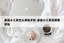 桌面小工具怎么添加手机-桌面小工具在哪里添加