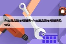 办公用品清单明细表-办公用品清单明细表及价格