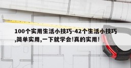 100个实用生活小技巧-42个生活小技巧,简单实用,一下就学会!真的实用!
