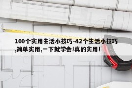100个实用生活小技巧-42个生活小技巧,简单实用,一下就学会!真的实用!