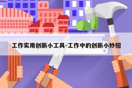工作实用创新小工具-工作中的创新小妙招