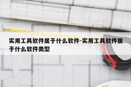 实用工具软件属于什么软件-实用工具软件属于什么软件类型