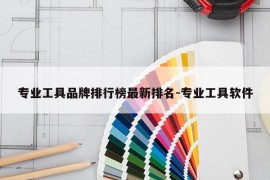 专业工具品牌排行榜最新排名-专业工具软件